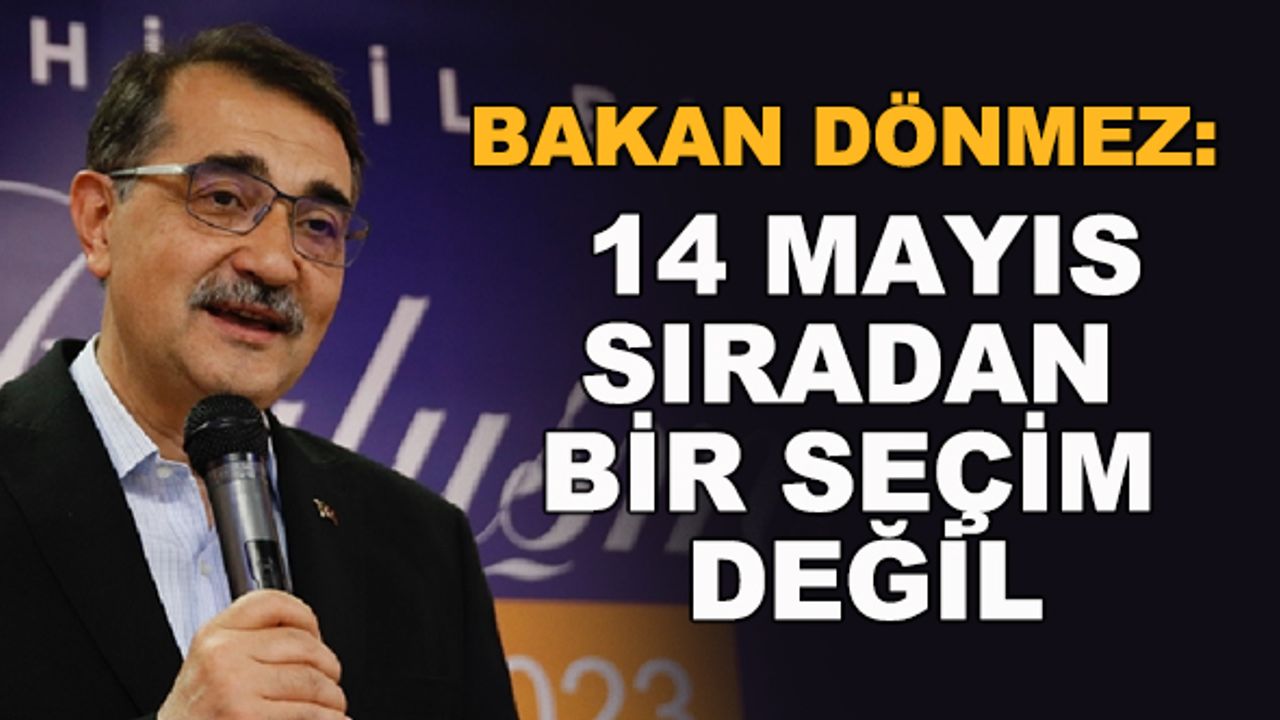 Bakan Dönmez: 14 Mayıs sıradan bir seçim değil