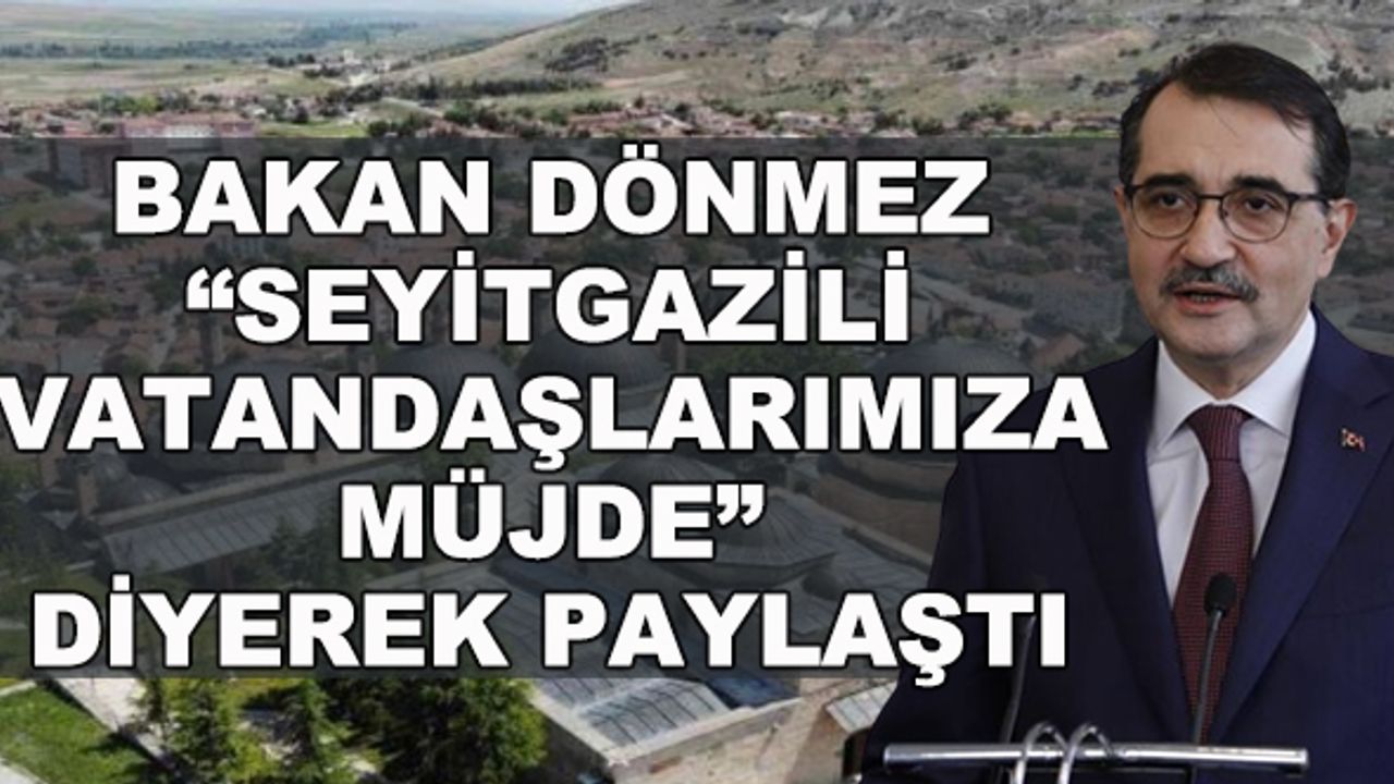Bakan Dönmez "Seyitgazili vatandaşlarımıza müjde" diyerek paylaştı