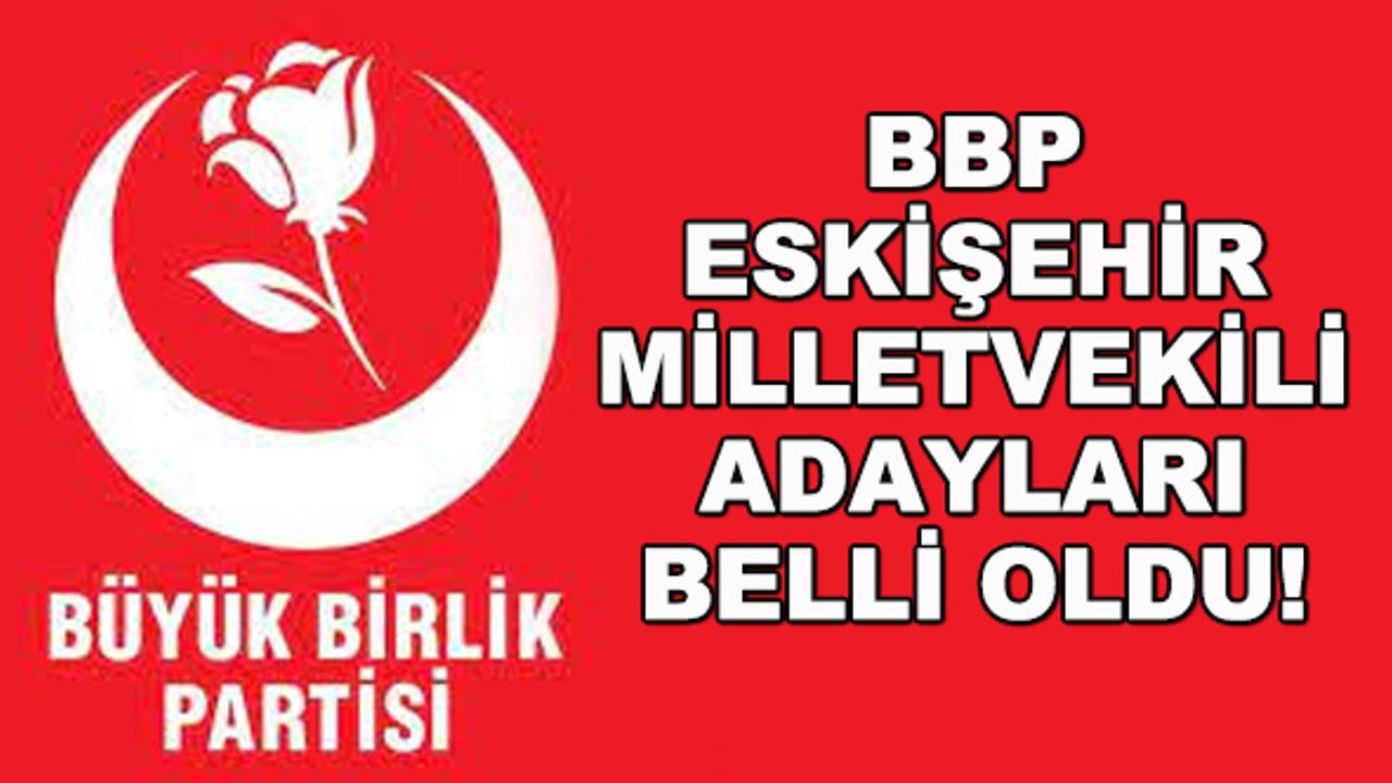 BBP Eskişehir milletvekili adayları belli oldu!