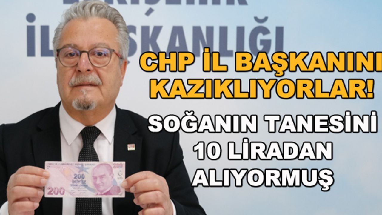 CHP İl Başkanını kazıklıyorlar! Soğanın tanesini 10 liraya alıyormuş