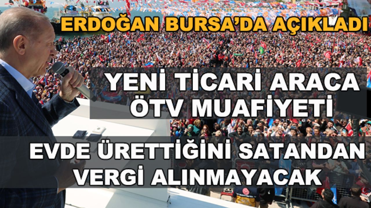 Erdoğan açıkladı: Yeni ticari araçlara ÖTV muafiyeti geliyor... Evde ürettiklerini satanlardan da vergi alınmayacak