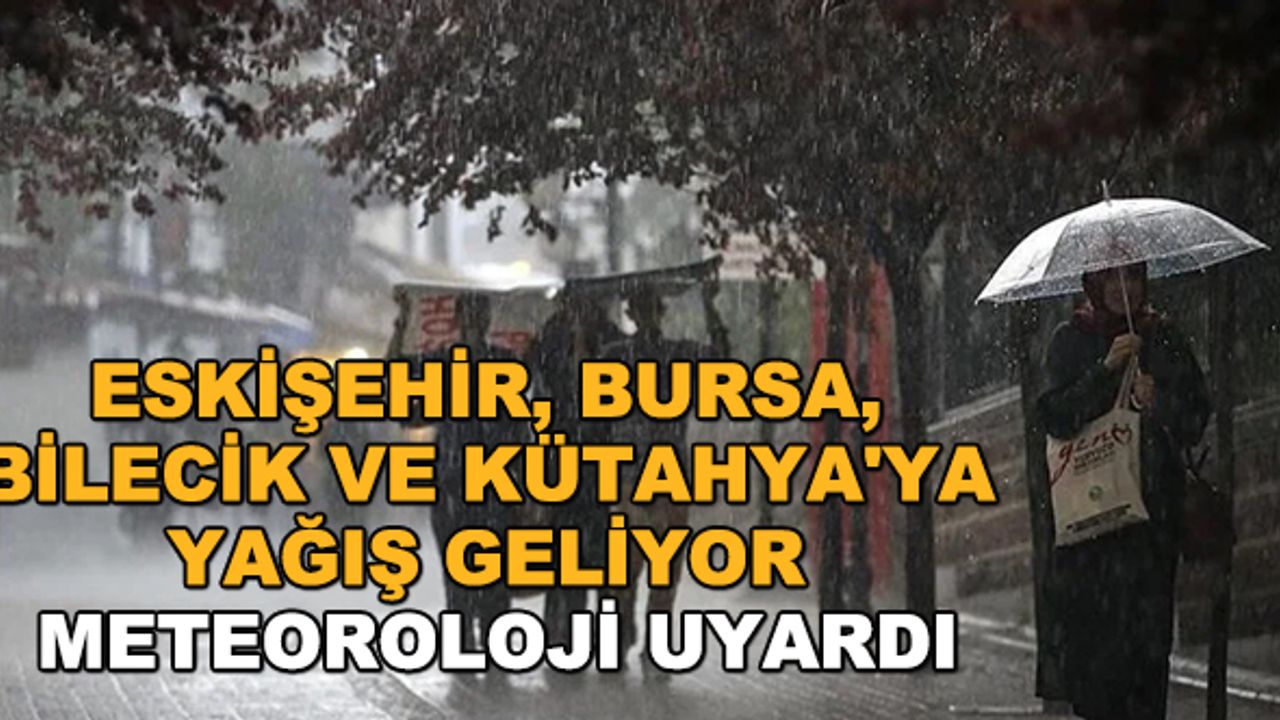 Eskişehir, Bursa, Bilecik ve Kütahya'ya yağış geliyor... Meteoroloji uyardı