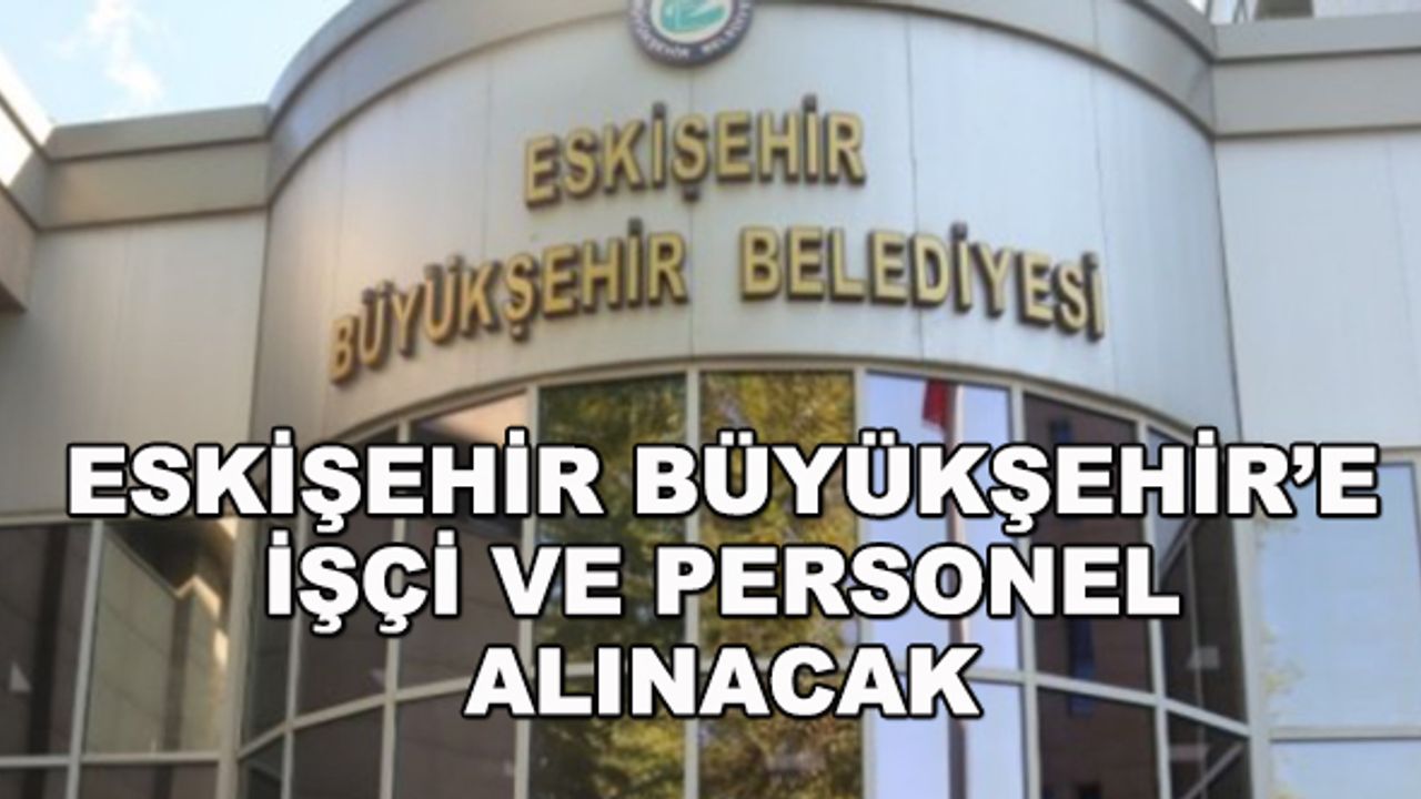 Eskişehir Büyükşehir Belediyesi'ne işçi ve personel alınacak