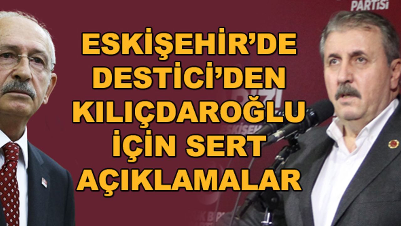 Eskişehir'de Destici'den Kılıçdaroğlu için sert açıklamalar
