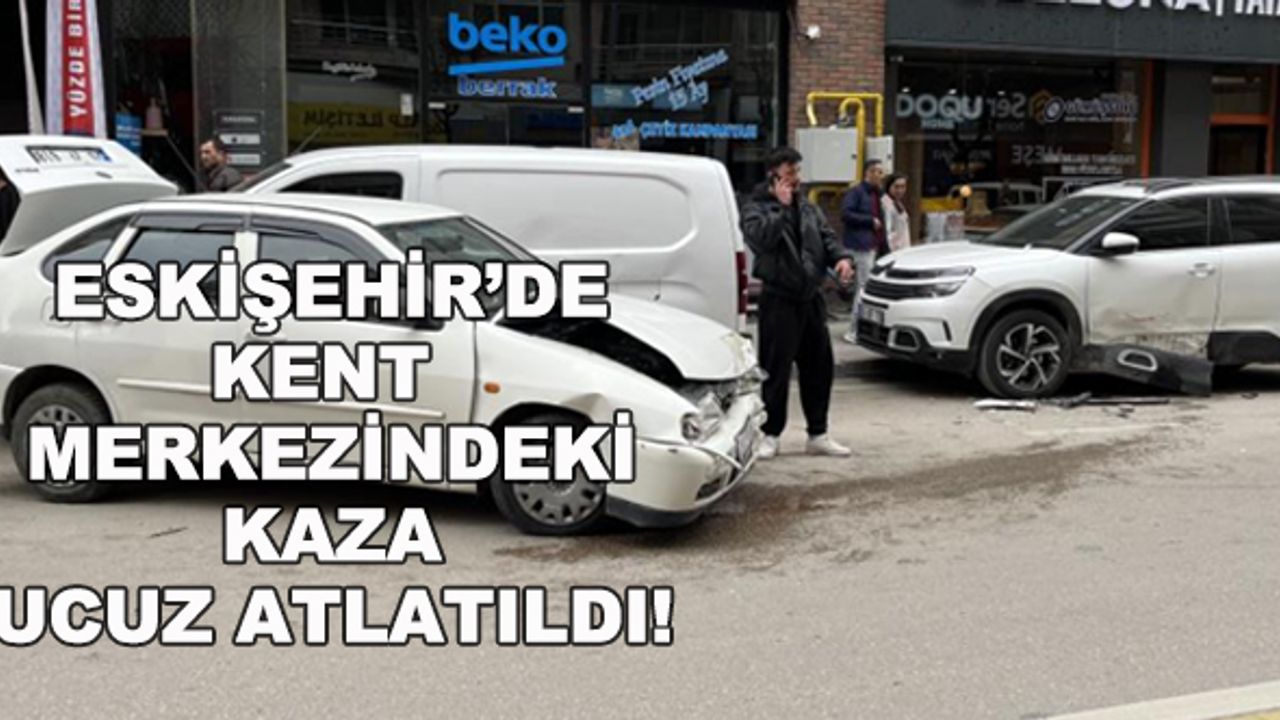 Eskişehir'de kent merkezindeki kaza ucuz atlatıldı!