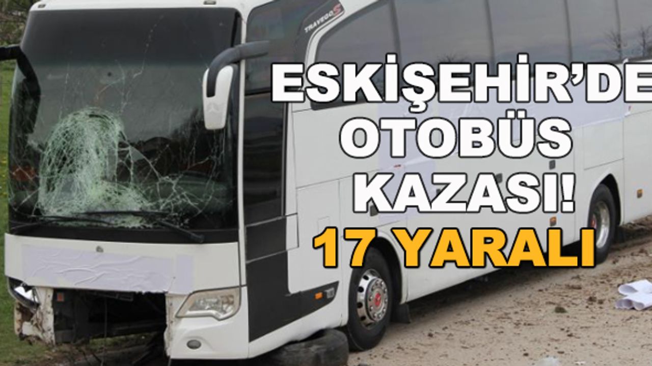 Eskişehir'de otobüs kazası! 17 yaralı