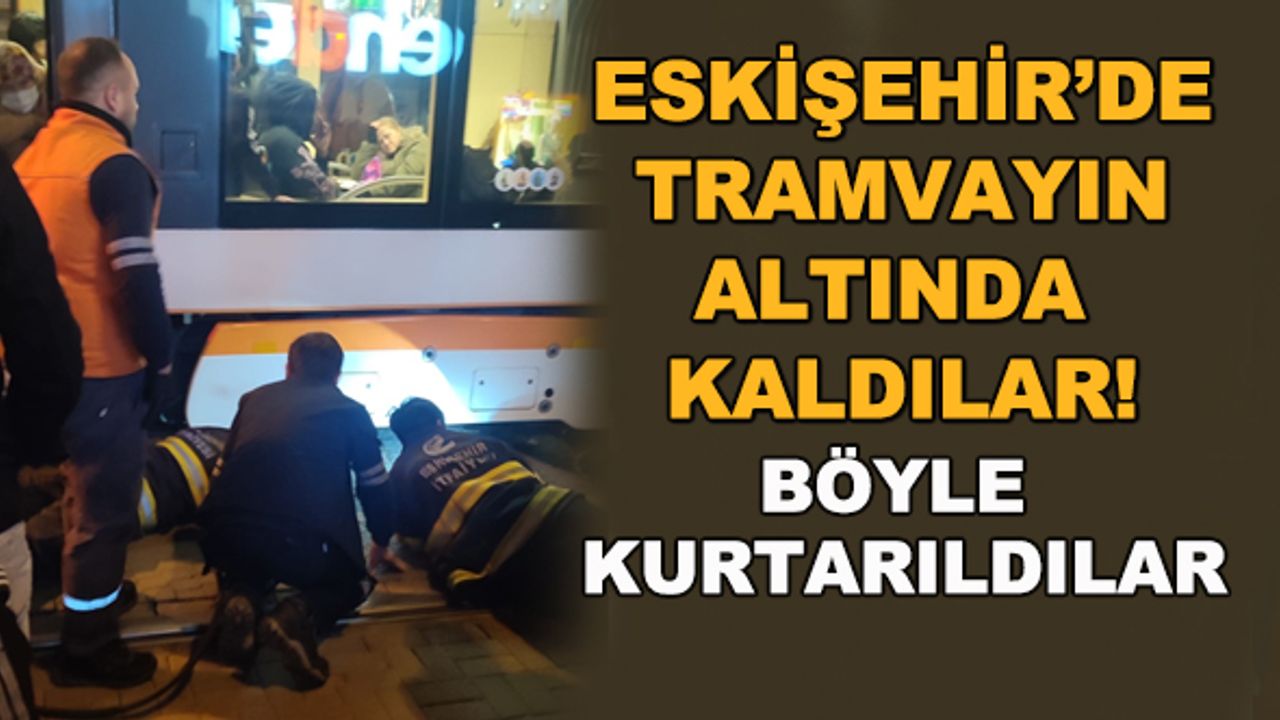 Eskişehir'de tramvayın altında kaldılar! Böyle kurtarıldılar