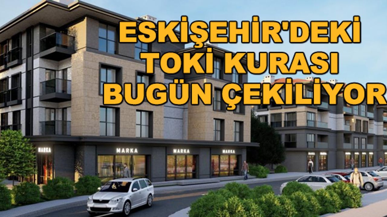 Eskişehir'deki TOKİ kurası bugün çekiliyor