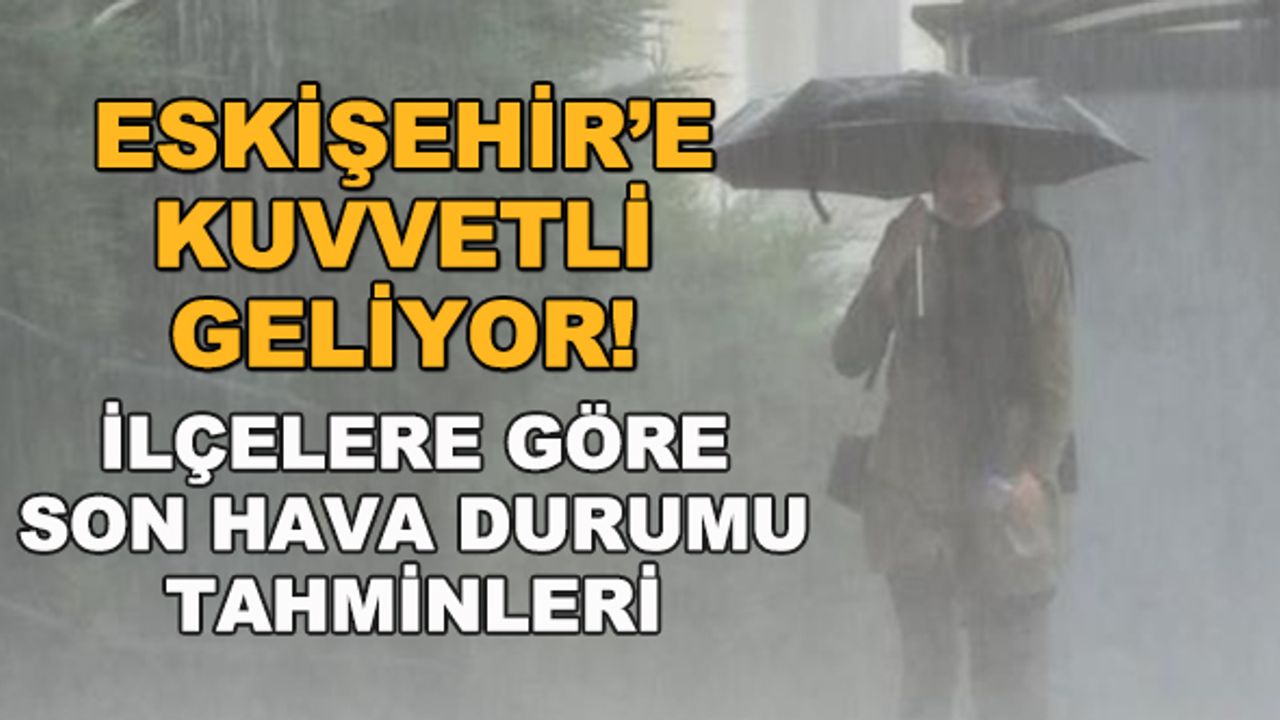 Eskişehir'e kuvvetli geliyor! İlçelere göre son hava durumu tahminleri