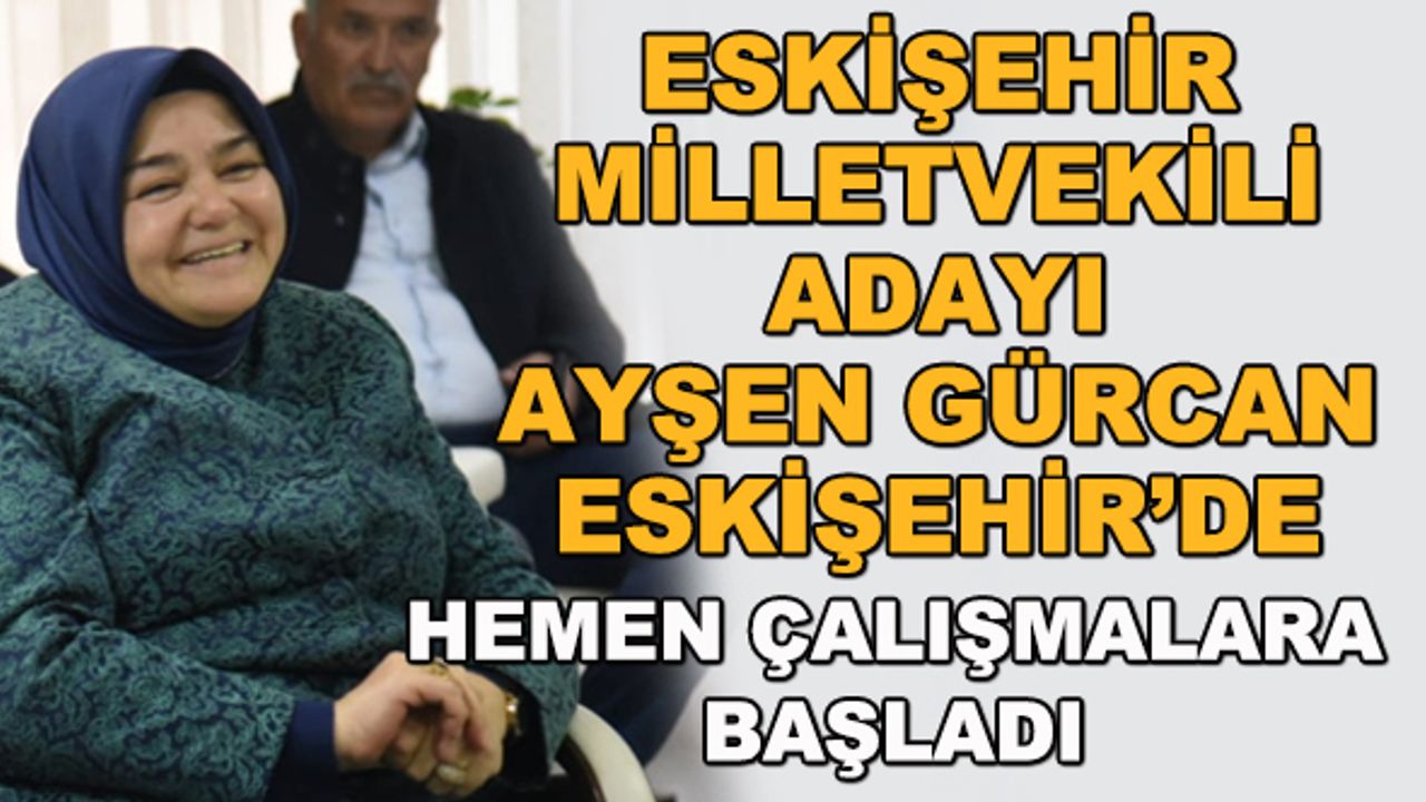 Eskişehir milletvekili adayı Ayşen Gürcan Eskişehir'de... Hemen çalışmalara başladı