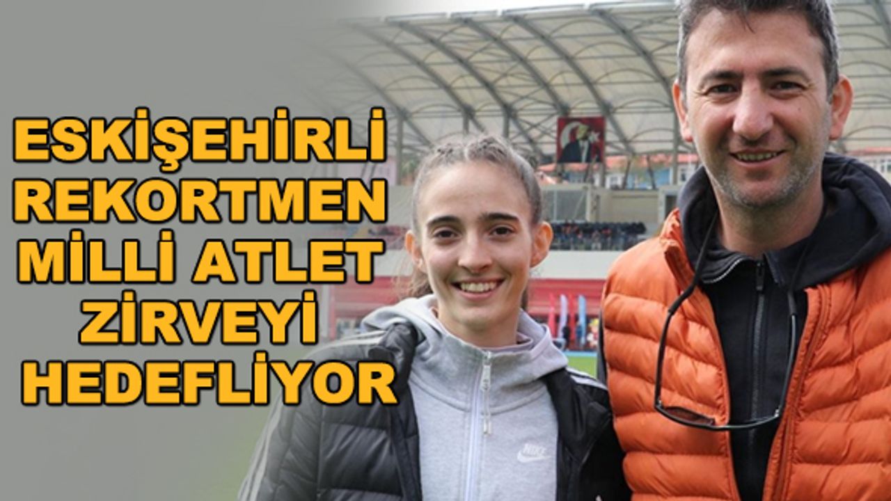 Eskişehirli rekortmen milli atlet zirveyi hedefliyor