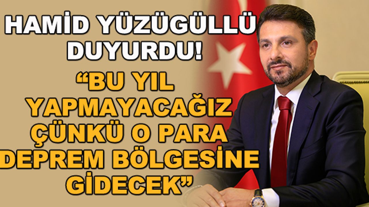 Hamid Yüzügüllü duyurdu: "Bu yıl yapmayacağız çünkü o para deprem bölgesine gidecek"