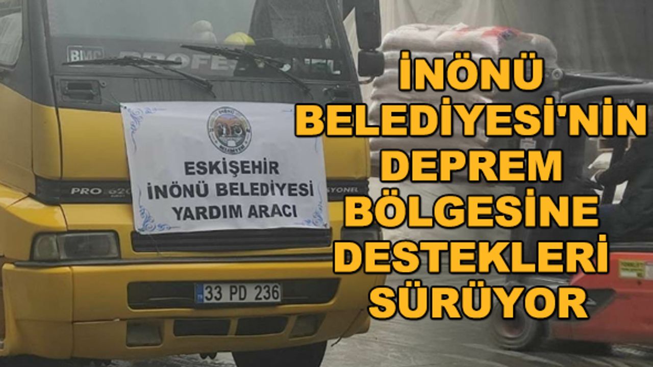 İnönü Belediyesi'nin deprem bölgesine destekleri sürüyor