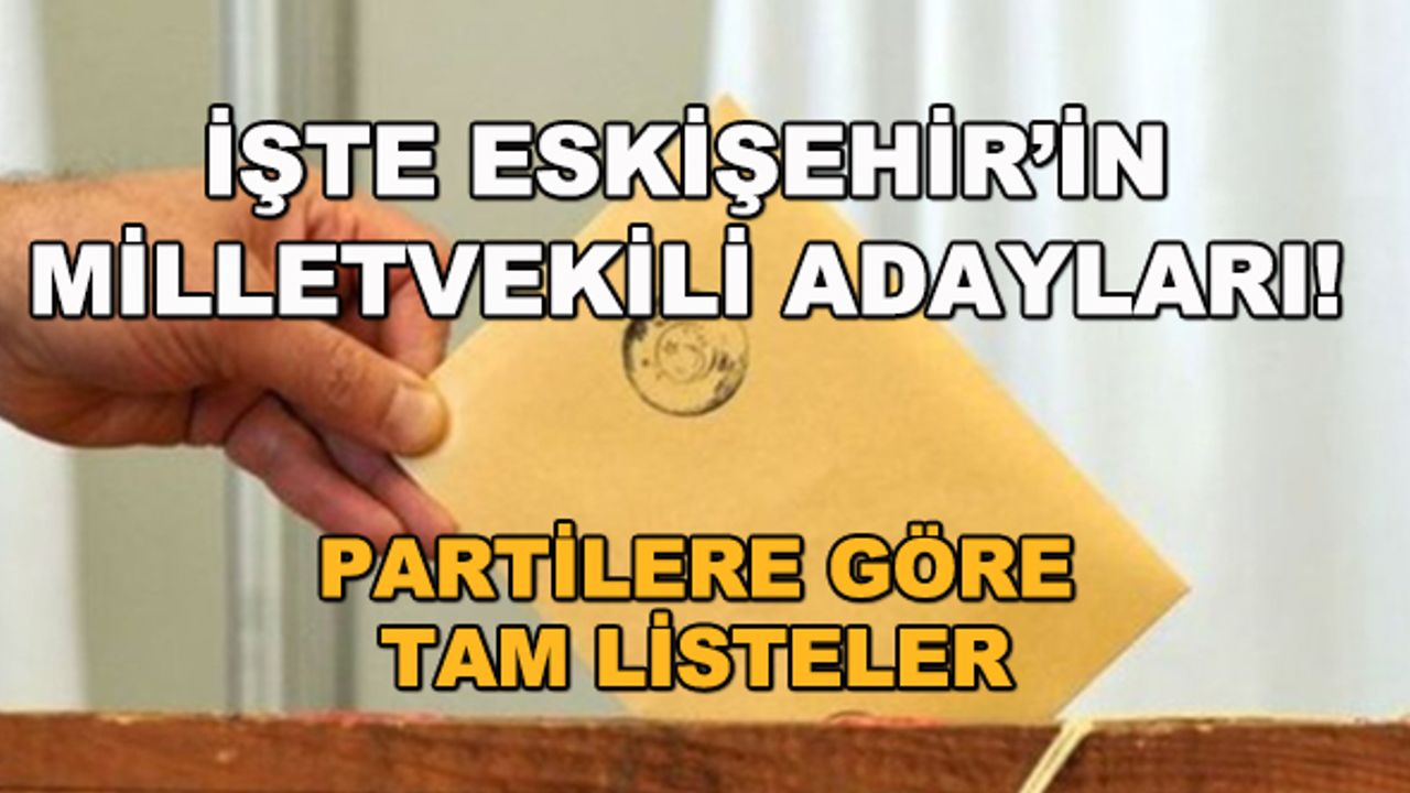 İşte Eskişehir'in milletvekili adayları... Partilere göre tam listeler
