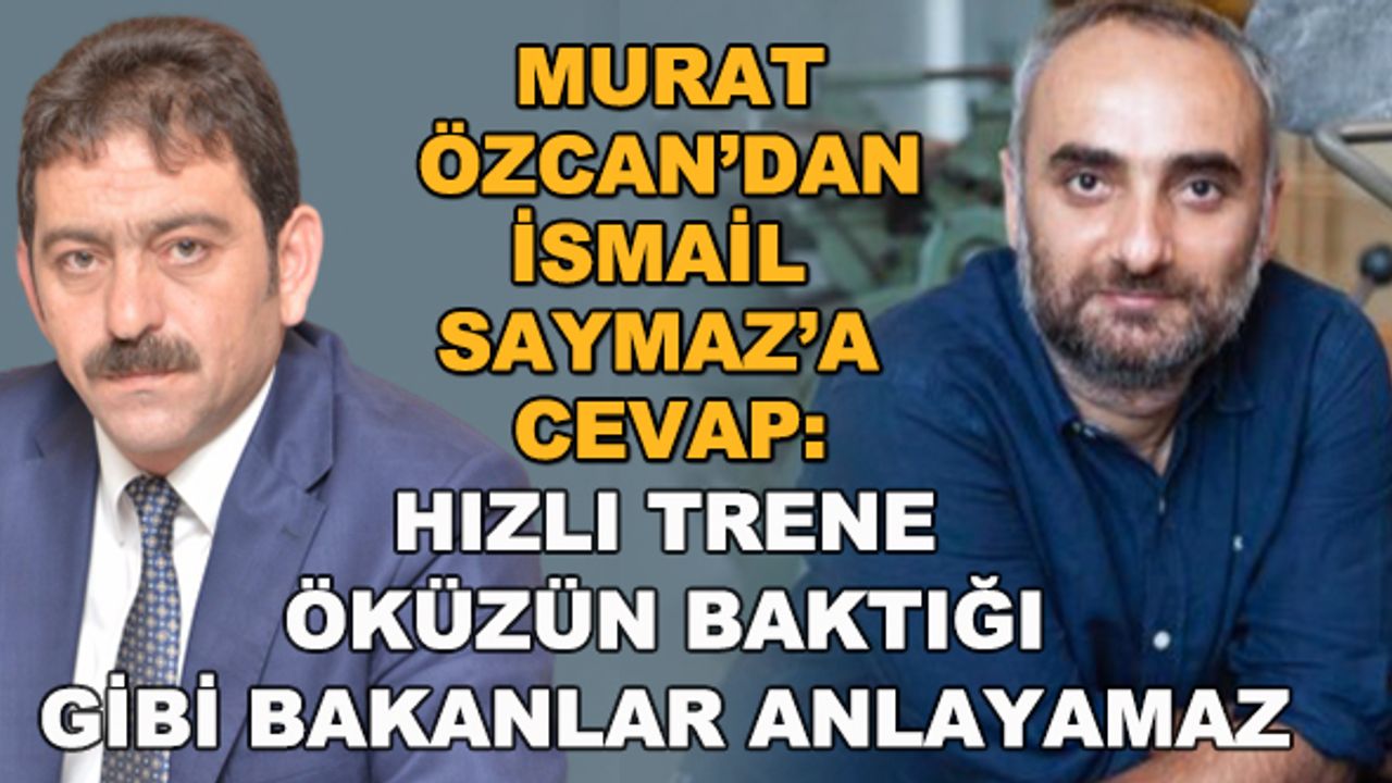 Murat Özcan'dan İsmail Saymaz'a cevap: Hızlı trene öküzün baktığı gibi bakanlar anlayamaz