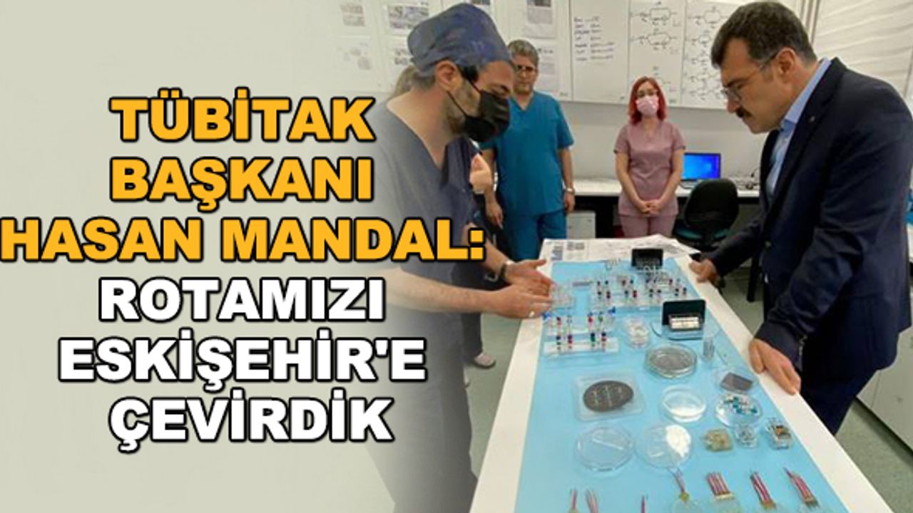 TÜBİTAK Başkanı Hasan Mandal: Rotamızı Eskişehir'e çevirdik