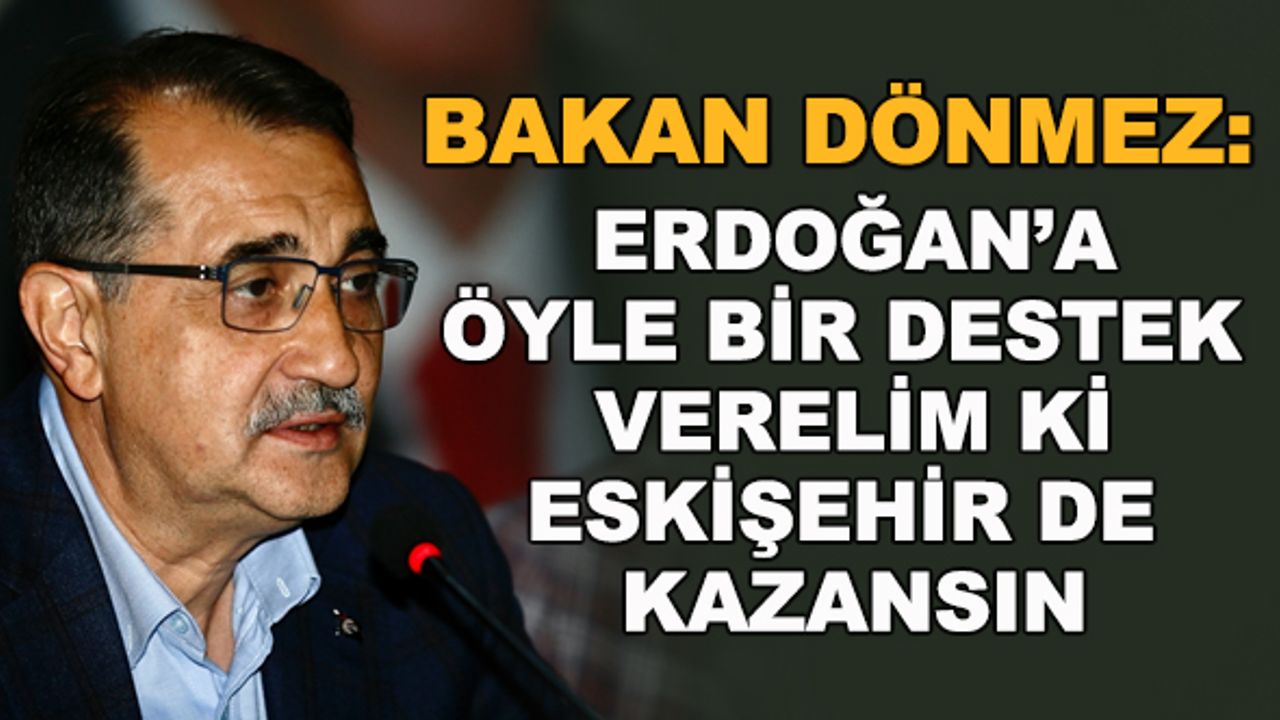 Bakan Dönmez: Erdoğan'a öyle bir destek verelim ki Eskişehir de kazansın