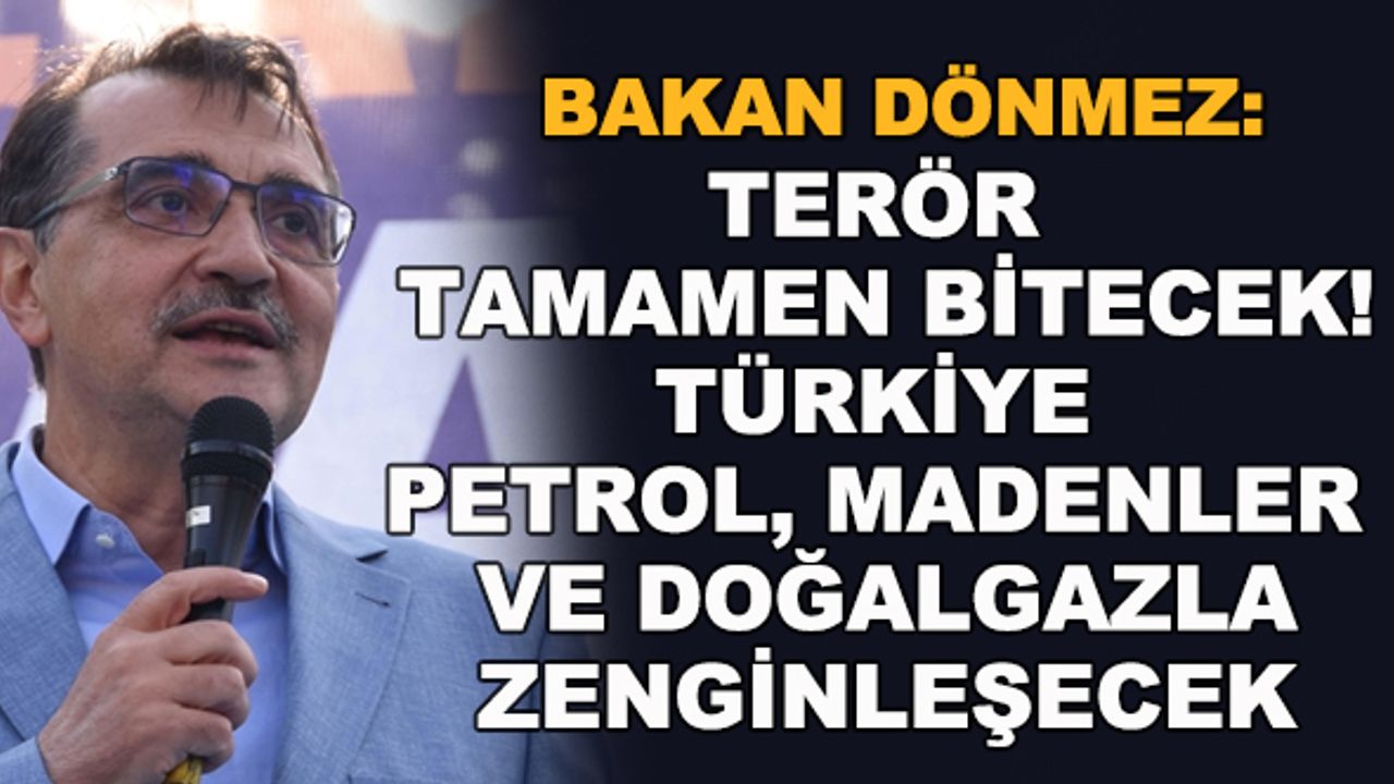 Bakan Dönmez: Terör tamamen bitecek! Türkiye petrol, madenler ve doğalgazla zenginleşecek