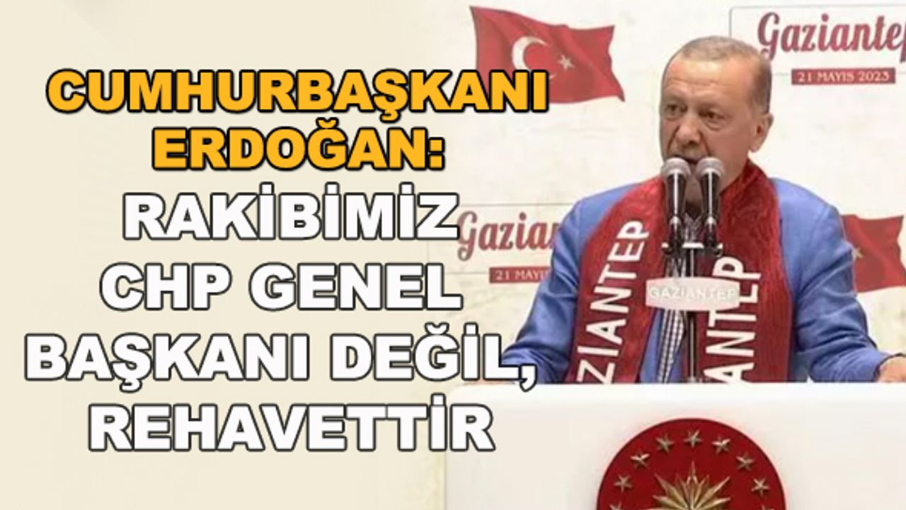 Cumhurbaşkanı Erdoğan: Rakibimiz CHP Genel Başkanı değil, rehavettir