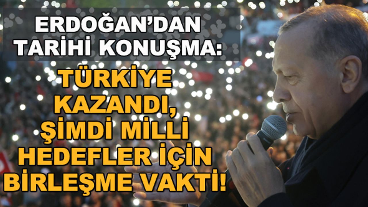Cumhurbaşkanı Erdoğan: Türkiye kazandı, şimdi milli hedefler için birleşme vakti!