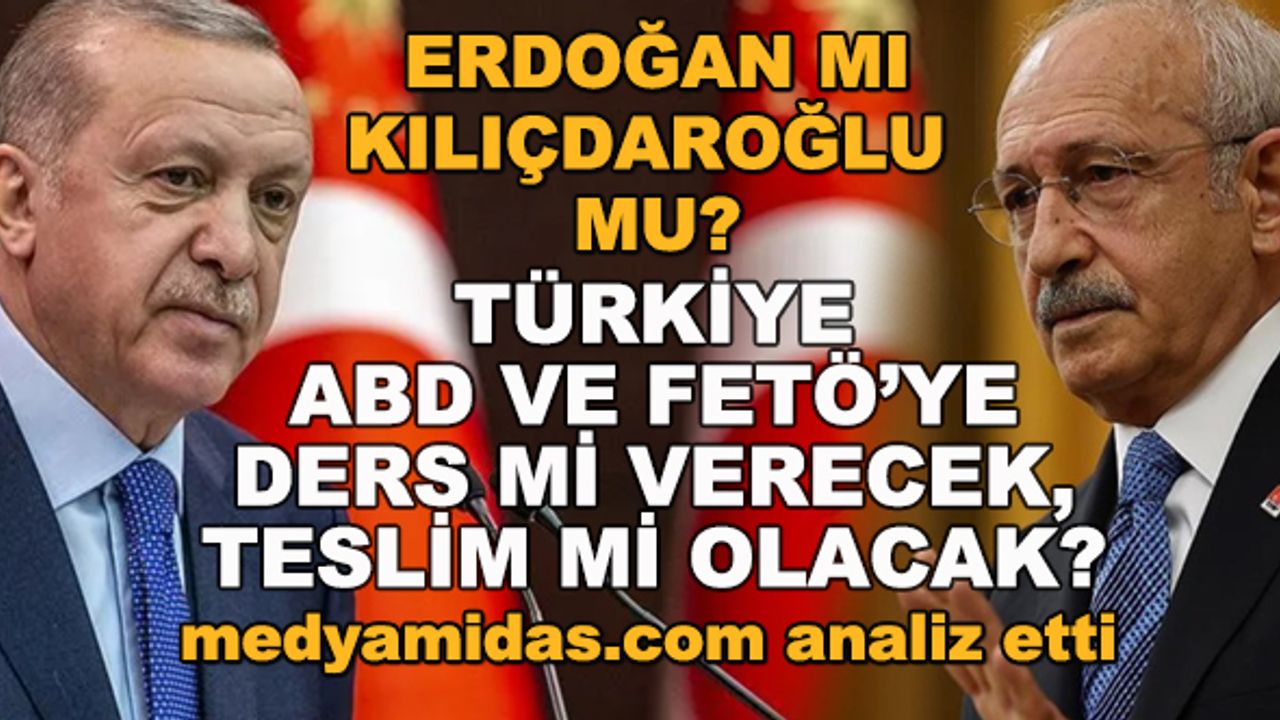 Erdoğan mı Kılıçdaroğlu mu? Türkiye, ABD ve FETÖ'ye ders mi verecek, teslim mi olacak? 