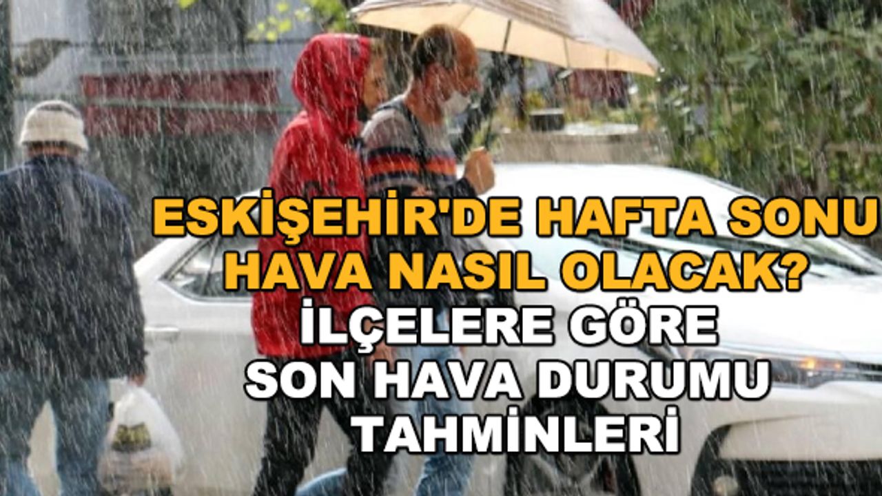 Eskişehir'de hafta sonu hava nasıl olacak? İlçelere göre son hava durumu tahminleri