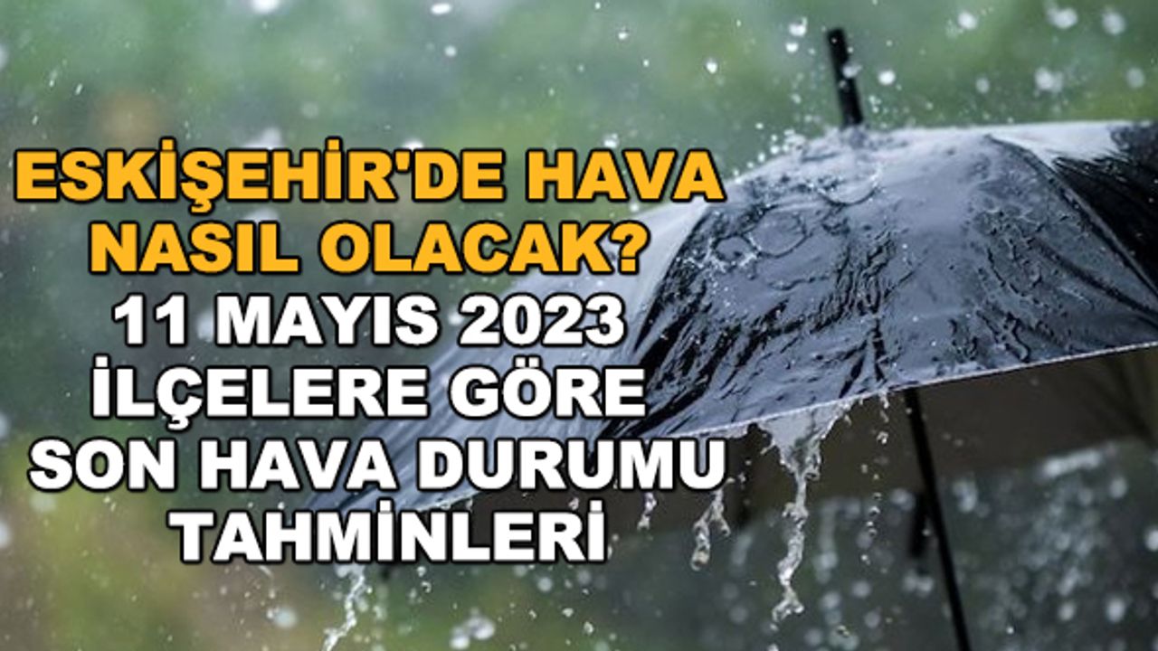 Eskişehir'de hava nasıl olacak? 11 Mayıs 2023 ilçelere göre son hava durumu tahminleri