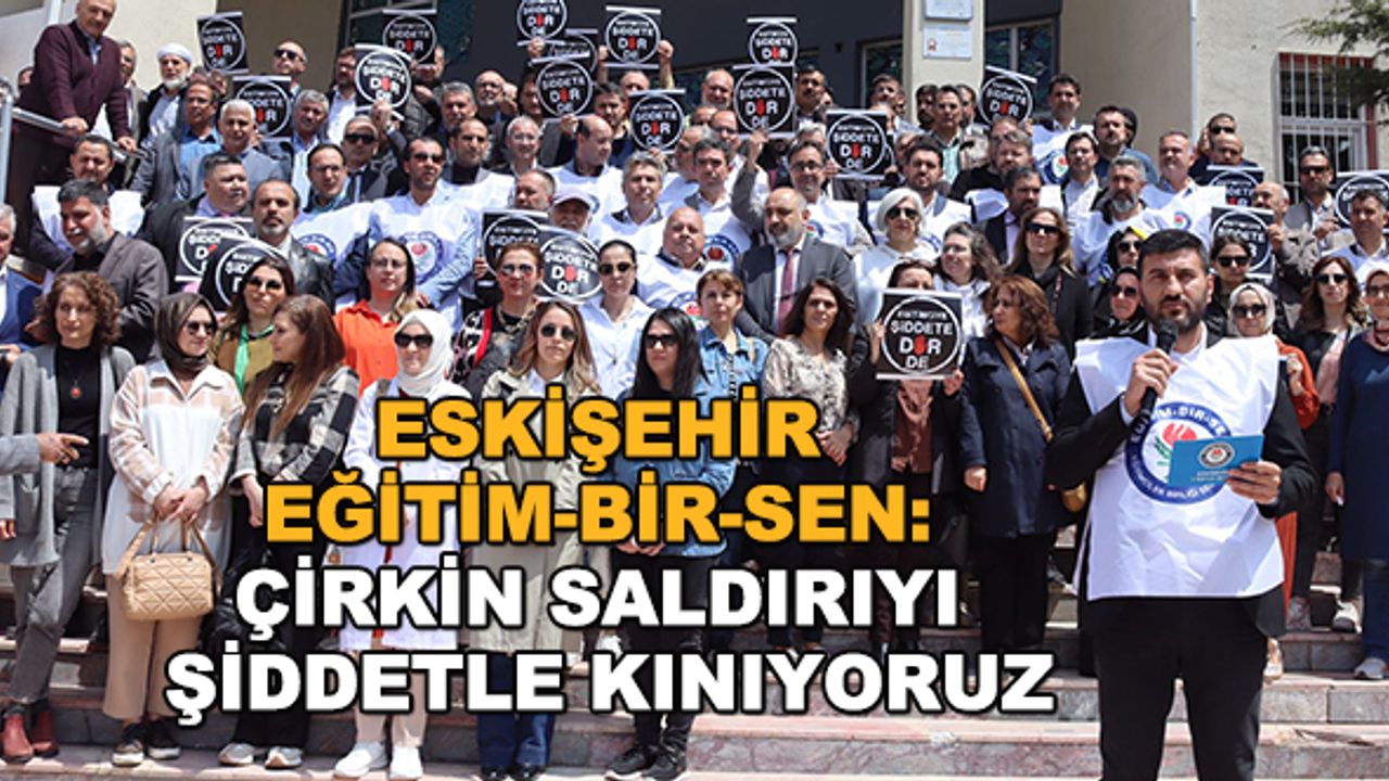 Eskişehir Eğitim-Bir-Sen: Çirkin saldırıyı şiddetle kınıyoruz