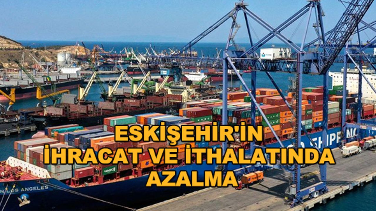 Eskişehir'in ihracat ve ithalatında azalma