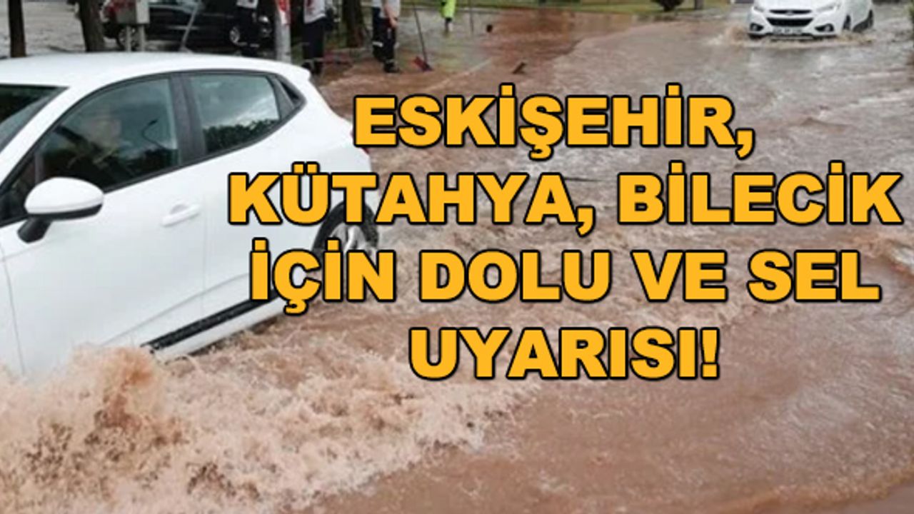 Eskişehir, Kütahya, Bilecik için dolu ve sel uyarısı!