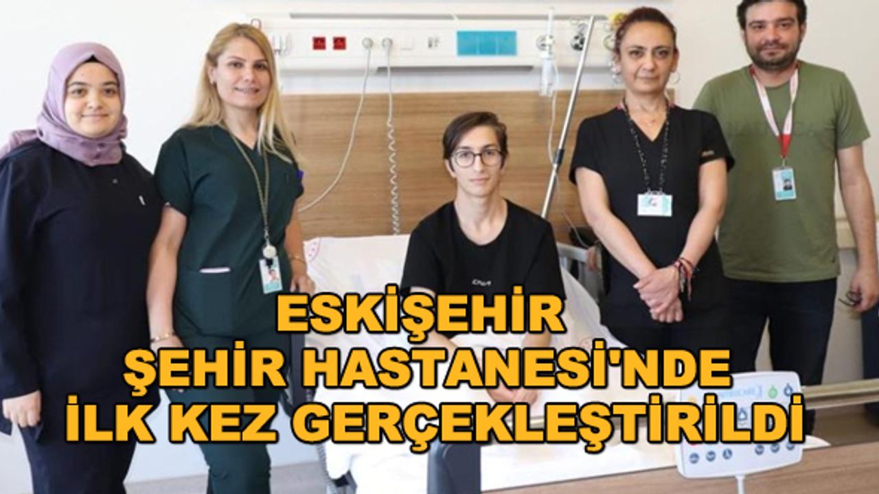 Eskişehir Şehir Hastanesi'nde ilk kez gerçekleştirildi