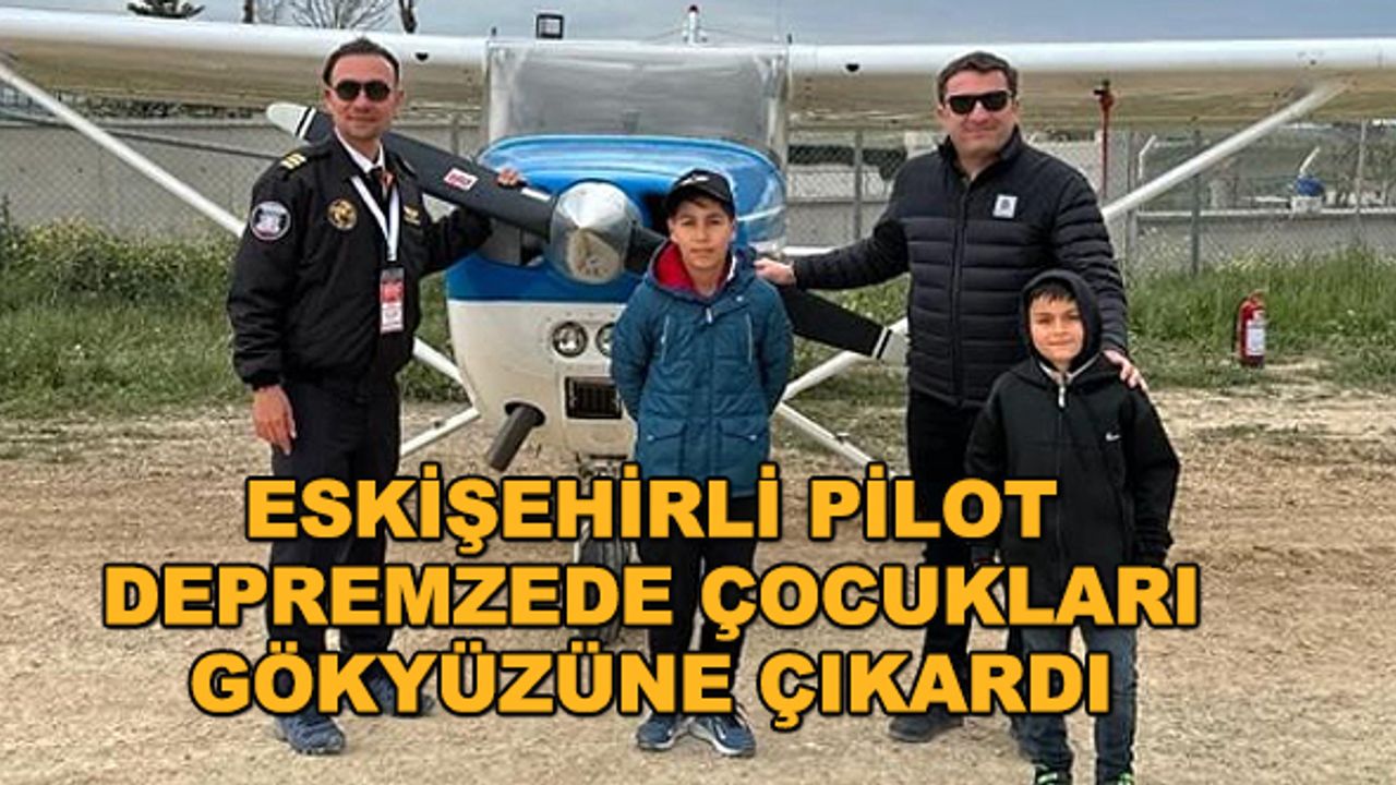 Eskişehirli pilot depremzede çocukları gökyüzüne çıkardı