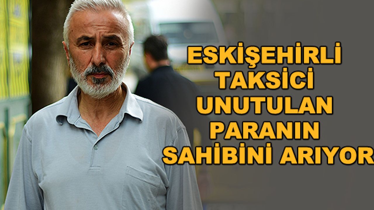 Eskişehirli taksici unutulan paranın sahibini arıyor