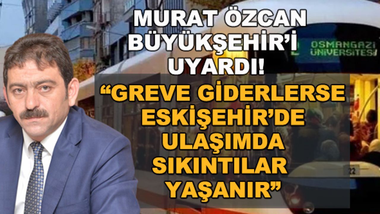 Murat Özcan Büyükşehir'i uyardı: "Greve giderlerse Eskişehir ulaşımında sıkıntılar yaşanır"