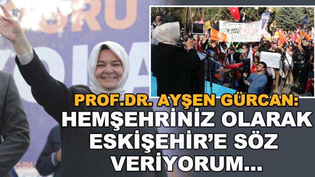 Prof. Dr. Ayşen Gürcan: Hemşehriniz olarak Eskişehir'e söz veriyorum...