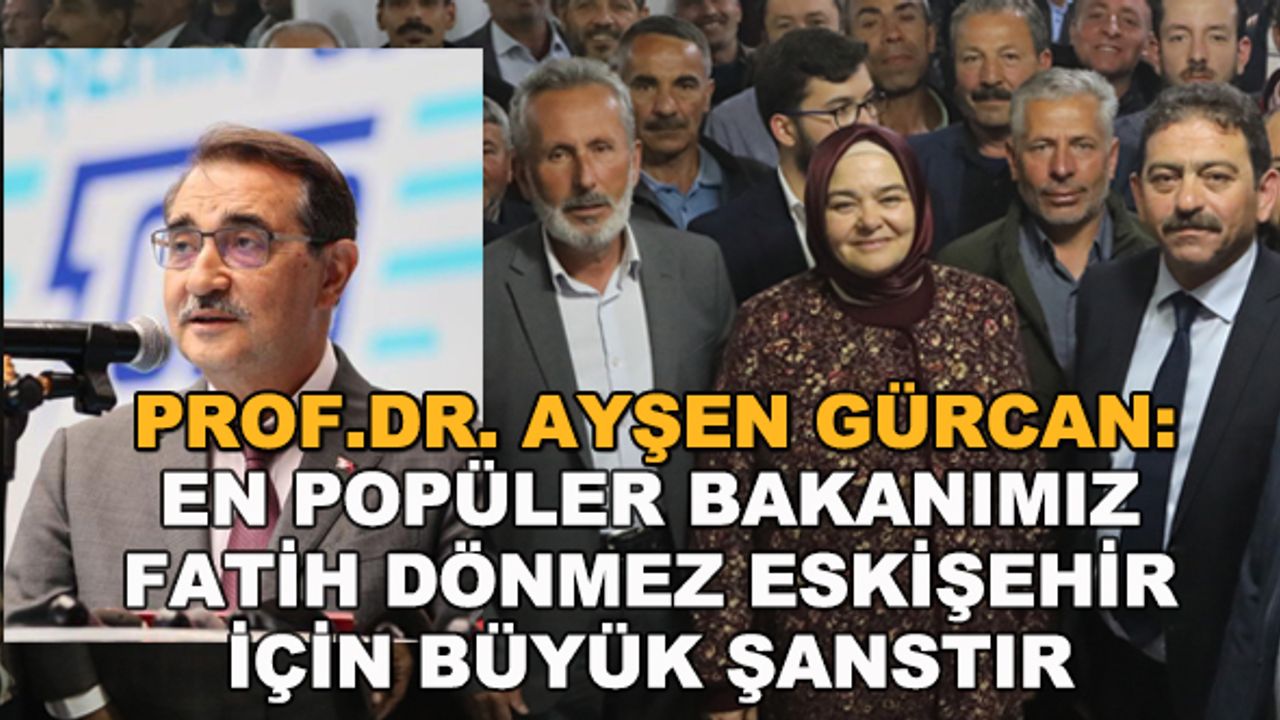 Prof.Dr. Ayşen Gürcan: En popüler bakanımız Fatih Dönmez Eskişehir için büyük şanstır