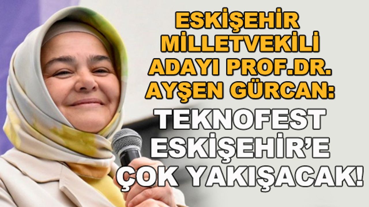 Prof.Dr. Ayşen Gürcan: Teknofest Eskişehir'e çok yakışacak!