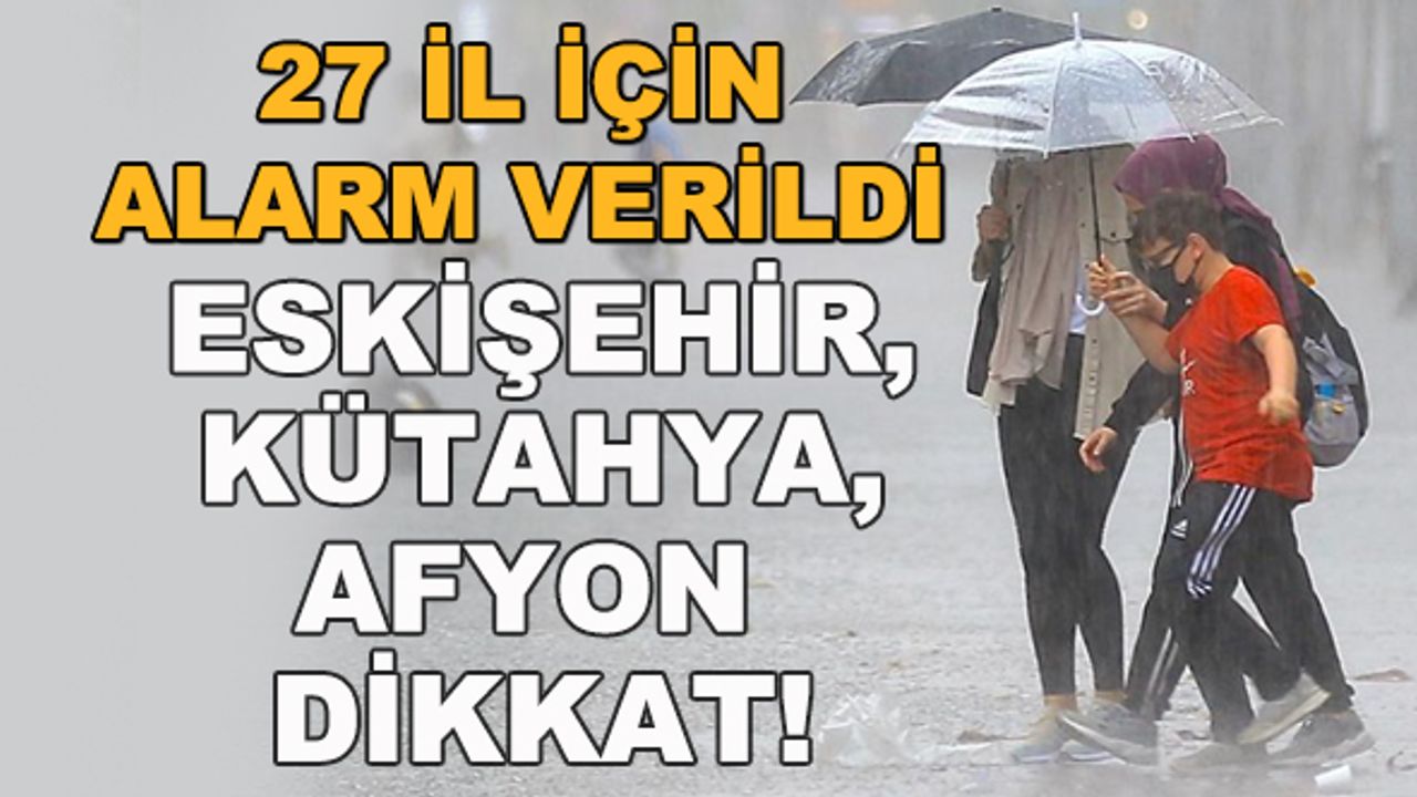 27 il için alarm verildi! Eskişehir, Kütahya, Afyon dikkat!