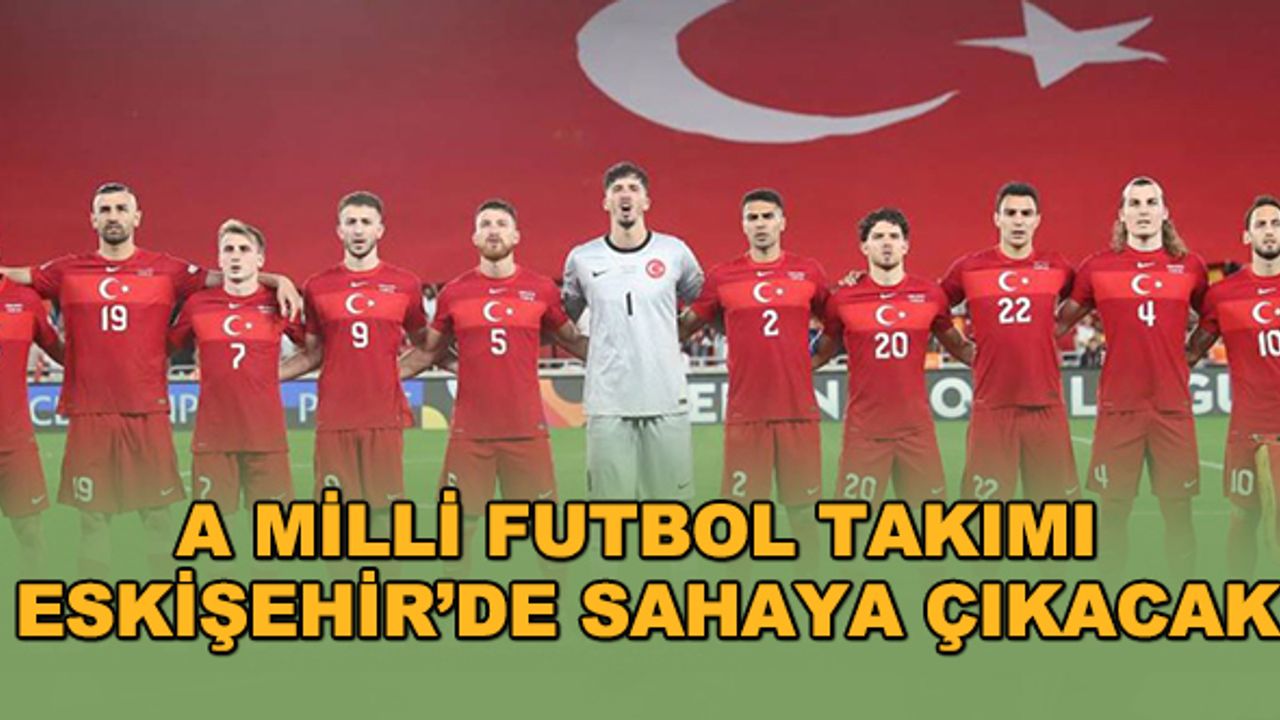 A Milli Futbol Takımı Eskişehir’de sahaya çıkacak