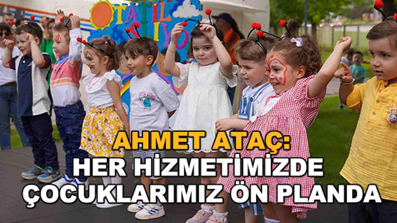 Ahmet Ataç: Her hizmetimizde çocuklarımız ön planda