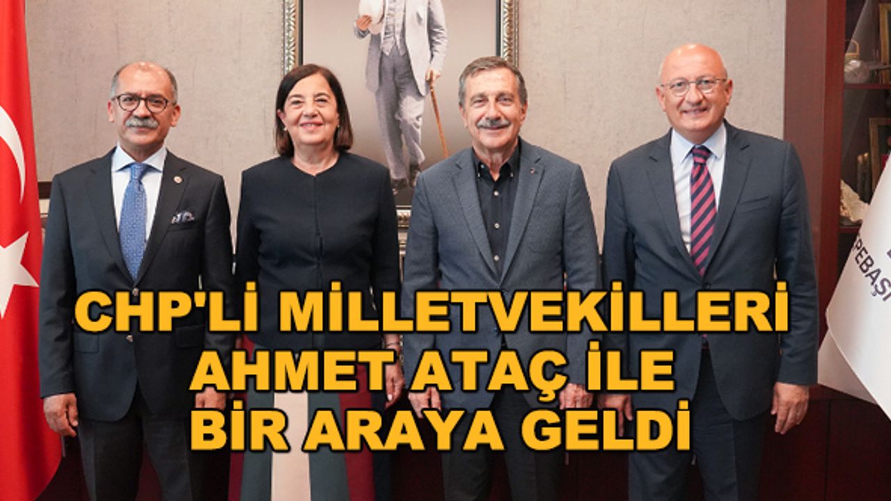 CHP'li milletvekilleri Ahmet Ataç ile bir araya geldi