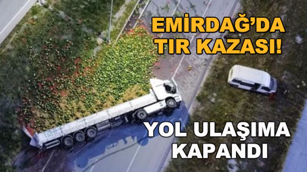 Emirdağ'da TIR kazası! Yol ulaşıma kapandı