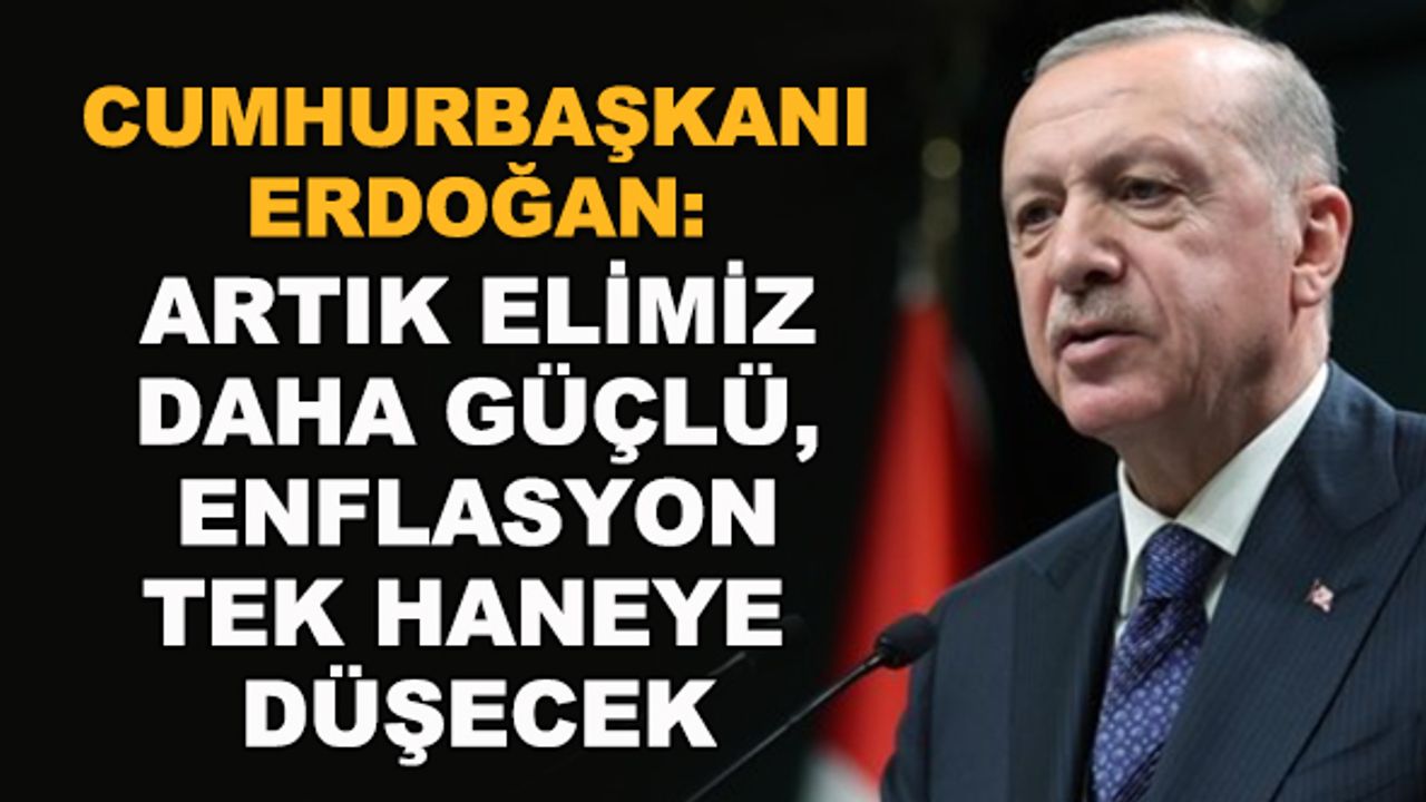 Erdoğan: Artık elimiz daha güçlü, enflasyon tek haneye düşecek