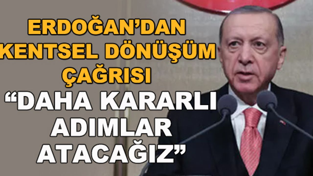 Erdoğan'dan kentsel dönüşüm çağrısı... "Daha kararlı adımlar atacağız"