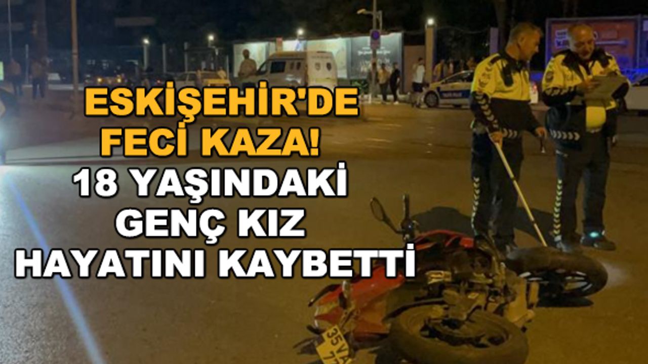 Eskişehir&#039;de feci kaza! 18 yaşındaki genç kız hayatını kaybetti
