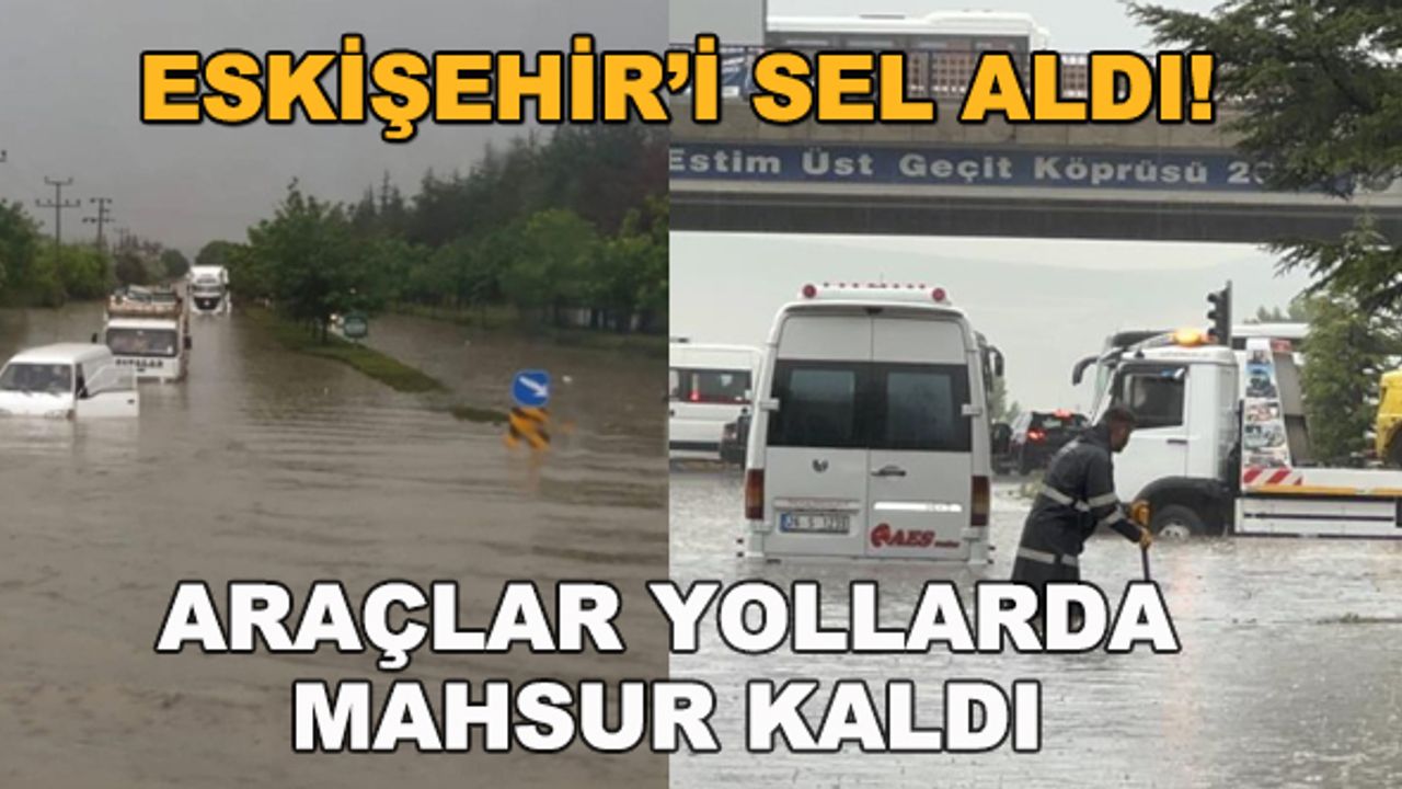 Eskişehir'i sel aldı! Araçlar yollarda mahsur kaldı