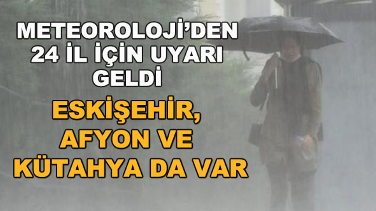 Meteoroloji'den 24 il için uyarı geldi... Eskişehir, Afyon ve Kütahya da var