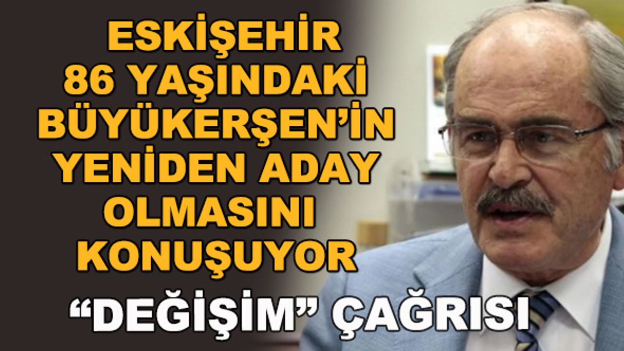 Eskişehir 86 yaşındaki Büyükerşen'in yeniden aday olmasını konuşuyor... "Değişim" çağrısı