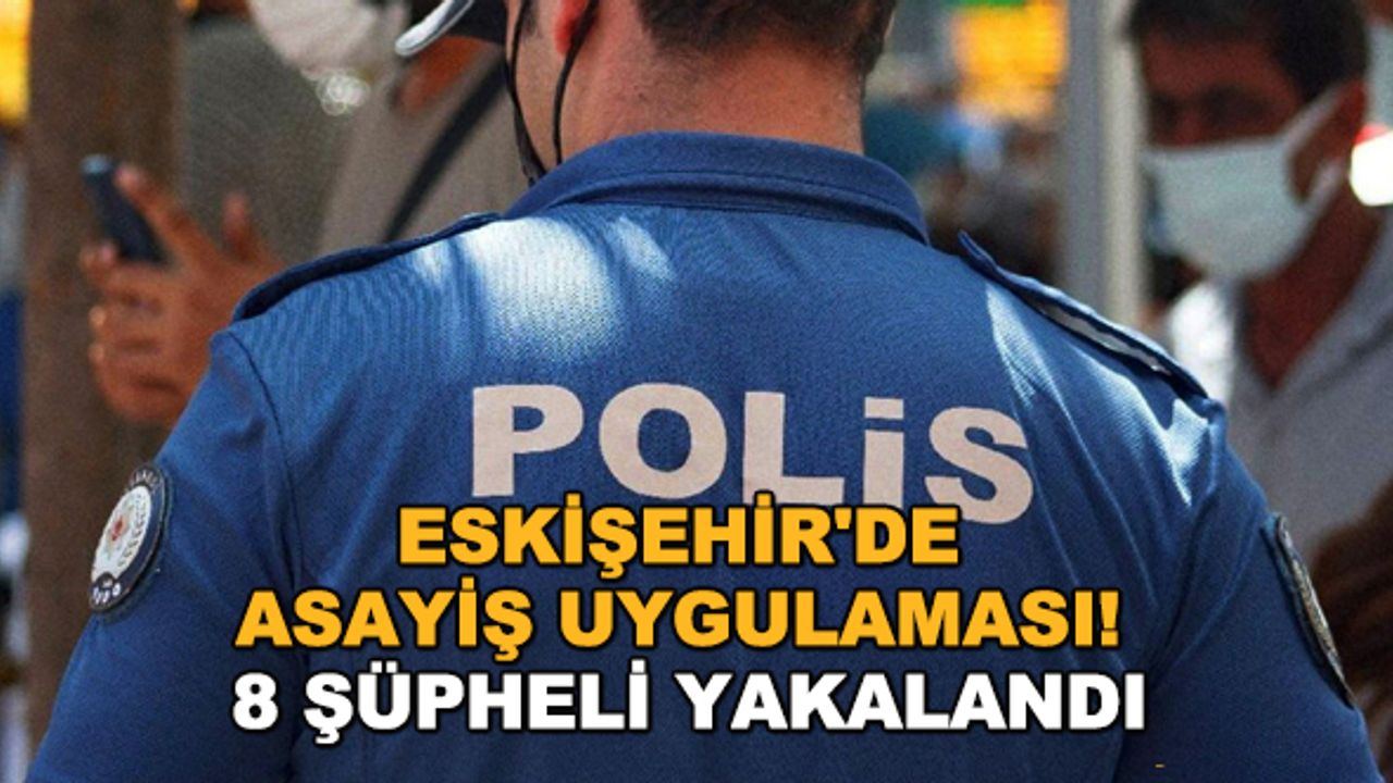 Eskişehir'de asayiş uygulaması! 8 şüpheli yakalandı