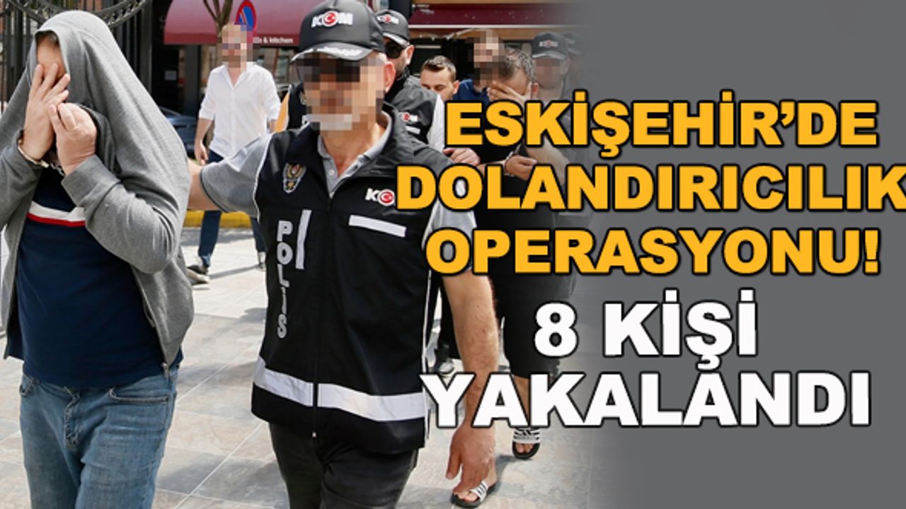 Eskişehir'de dolandırıcılık operasyonu! 8 kişi yakalandı